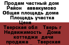 Продам частный дом › Район ­ аввакумово › Общая площадь дома ­ 54 › Площадь участка ­ 1 000 › Цена ­ 1 150 000 - Тверская обл., Тверь г. Недвижимость » Дома, коттеджи, дачи продажа   . Тверская обл.,Тверь г.